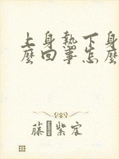 上身热下身凉怎么回事怎么调理