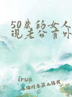 50岁的女人发现老公有外遇该怎么办呢