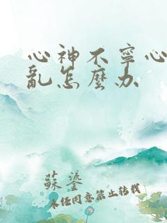 心神不宁心烦意乱怎么办