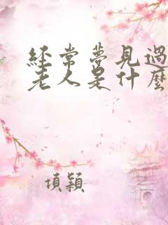 经常梦见过世的老人是什么征兆