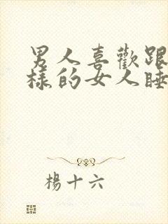 男人喜欢跟什么样的女人睡觉