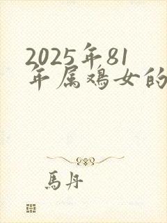 2025年81年属鸡女的全年运势