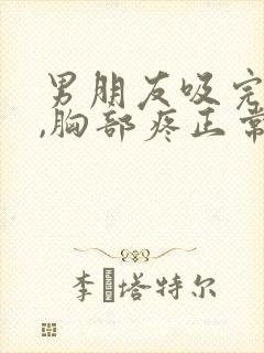 男朋友吸完乳头,胸部疼正常吗