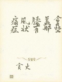 痛风膝盖会痛吗症状有哪些