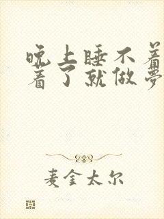 晚上睡不着,睡着了就做梦什么原因