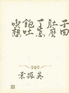 吃饱了肚子难受想吐怎么回事