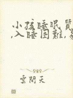 小孩睡眠质量差,入睡困难,易醒