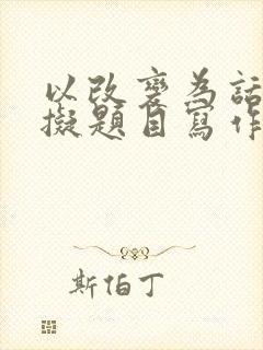 以改变为话题自拟题目写作文