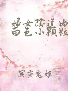 妇女阴道内出现白色小颗粒状的物体是什么