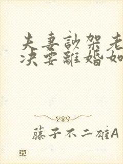 夫妻吵架老公坚决要离婚如何挽回