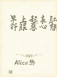 早上起来肚子不舒服恶心想吐是什么原因