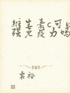 维生素c可以增强免疫力吗?