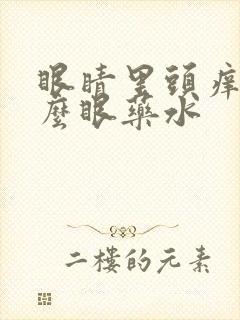 眼睛里头痒用什么眼药水