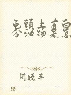 龟头上有白色的分泌物是怎么回事