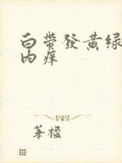 白带发黄绿阴道内痒