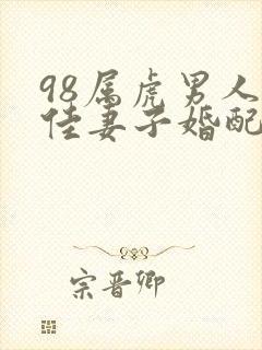 98属虎男人最佳妻子婚配属相是什么