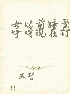 女以前睡觉不打呼噜现在打呼噜是什么原因