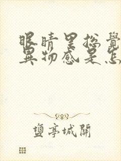 眼睛里总觉得有异物感是怎么回事