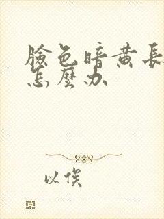 脸色暗黄长雀斑怎么办