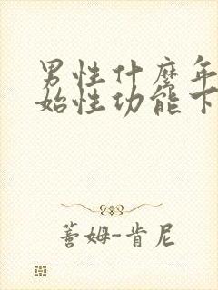 男性什么年龄开始性功能下降