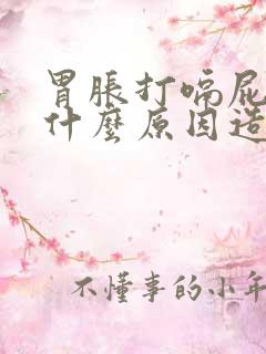 胃胀打嗝屁多是什么原因造成的