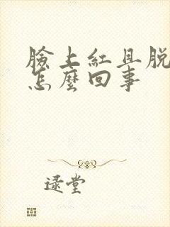 脸上红且脱皮是怎么回事