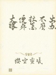 大便拉不出来屁眼疼怎么办