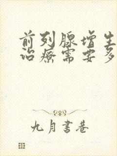 前列腺增生怎么治疗需要多少钱