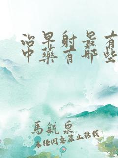 治早射最有效的中药有哪些