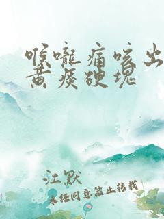 喉咙痛咳出来的黄痰硬块