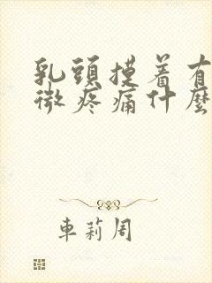 乳头摸着有点轻微疼痛什么原因