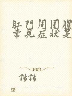 肛门周围脓肿的常见症状是什么