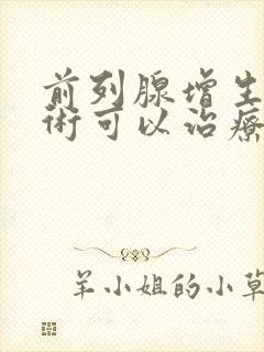 前列腺增生做手术可以治疗吗