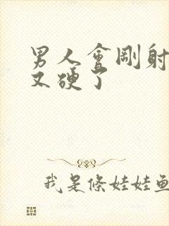 男人会刚射完就又硬了