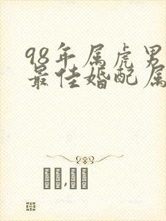 98年属虎男人最佳婚配属相