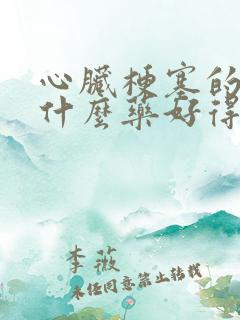 心脏梗塞的人吃什么药好得快呢