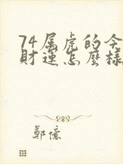 74属虎的今年财运怎么样