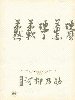 弟弟硬着硬着突然软了怎么回事