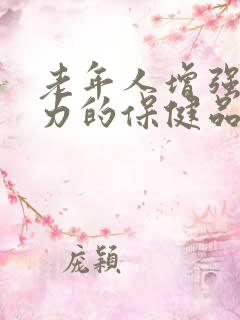 老年人增强抵抗力的保健品