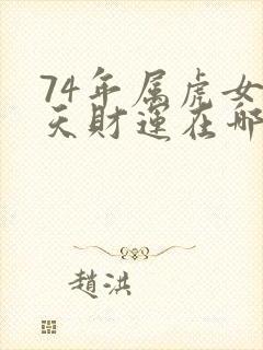 74年属虎女今天财运在哪个方向