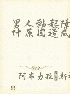 男人勃起障碍是什原因造成的