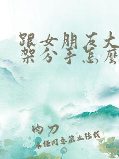 跟女朋友大吵一架分手怎么挽回