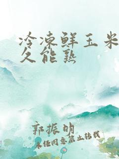 冷冻鲜玉米煮多久能熟