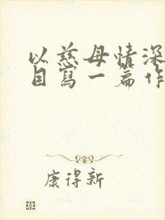 以慈母情深为题目写一篇作文