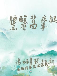 腰酸背疼腿酸是怎么回事