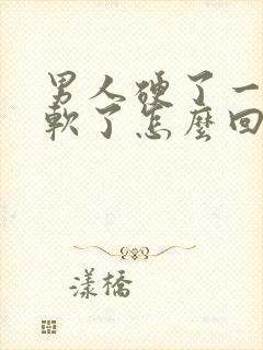 男人硬了一会又软了怎么回事