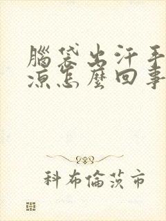 脑袋出汗手脚冰凉怎么回事