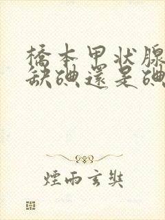 桥本甲状腺炎是缺碘还是碘过多