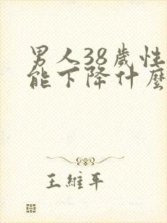 男人38岁性功能下降什么原因