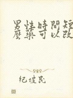 男性时间短吃什么药可以改善